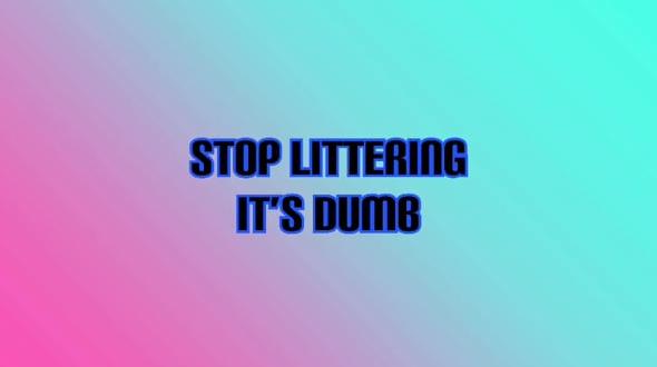 Stop littering, it's dumb